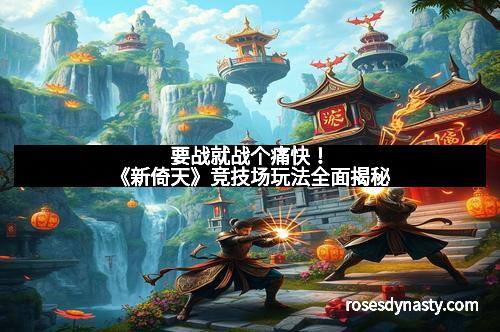 要战就战个痛快！《新倚天》竞技场玩法全面揭秘