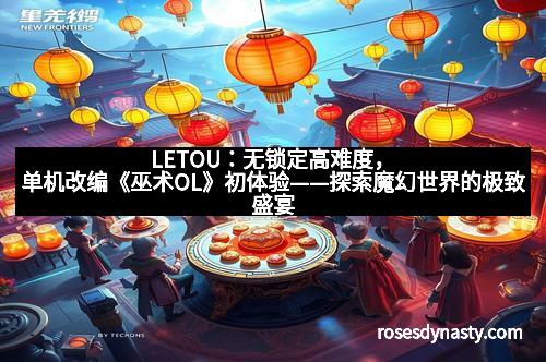 LETOU：无锁定高难度，单机改编《巫术OL》初体验——探索魔幻世界的极致盛宴