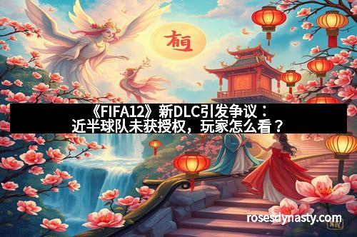 《FIFA12》新DLC引发争议：近半球队未获授权，玩家怎么看？