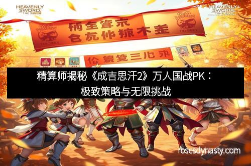 精算师揭秘《成吉思汗2》万人国战PK：极致策略与无限挑战