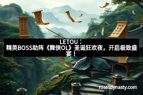 LETOU：精英BOSS助阵《舞侠OL》圣诞狂欢夜，开启极致盛宴！