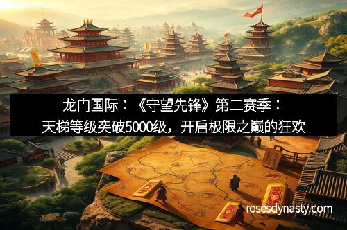 龙门国际：《守望先锋》第二赛季：天梯等级突破5000级，开启极限之巅的狂欢